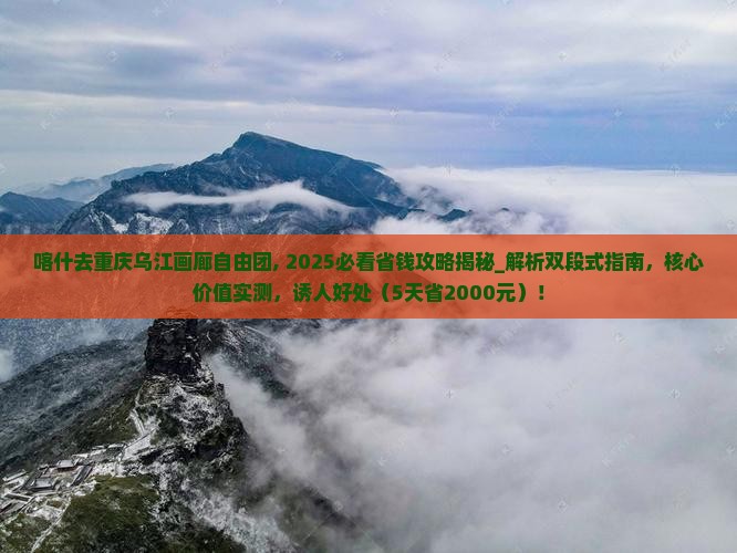 喀什去重庆乌江画廊自由团