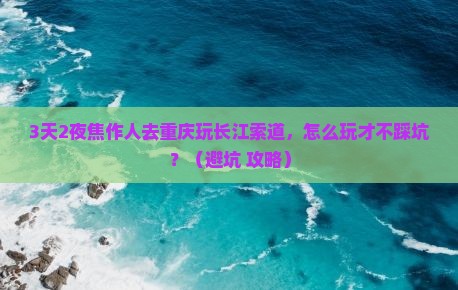 焦作去重庆长江索道自由行