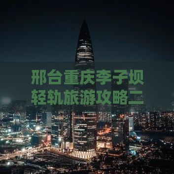 邢台去重庆李子坝轻轨站二日游