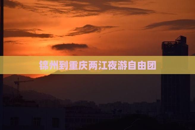 锦州到重庆两江夜游自由团