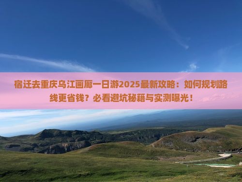 宿迁去重庆乌江画廊一日