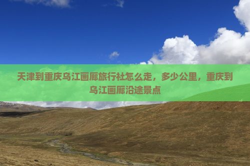 天津到重庆乌江画廊旅行社