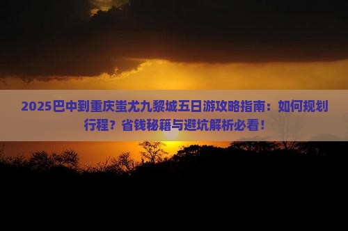 巴中到重庆蚩尤九黎城五日游
