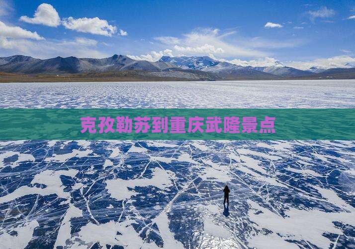 克孜勒苏到重庆武隆景点