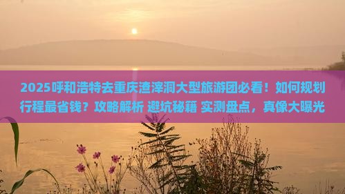 呼和浩特去重庆渣滓洞大型旅游团