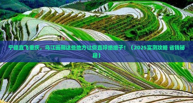 宁德到重庆乌江画廊必去地