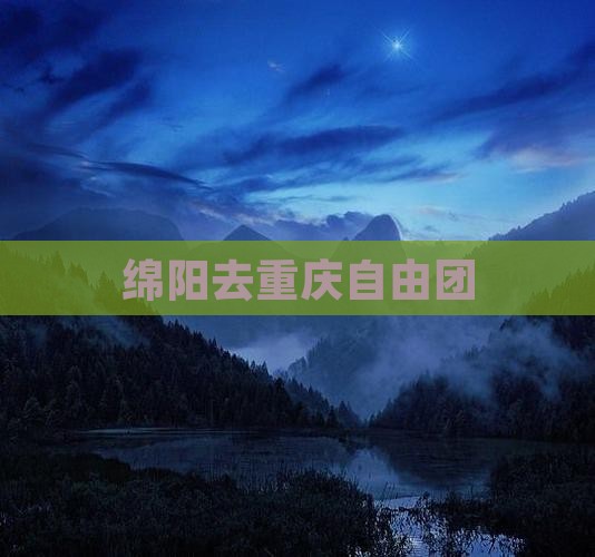 绵阳去重庆自由团