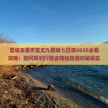 晋城去重庆蚩尤九黎城七日游