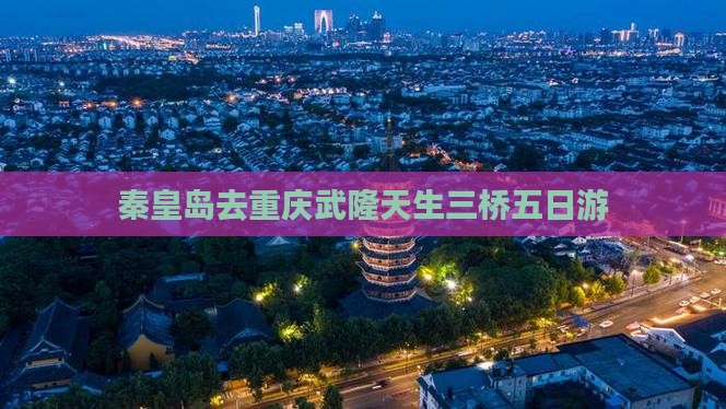 秦皇岛去重庆武隆天生三桥五日游
