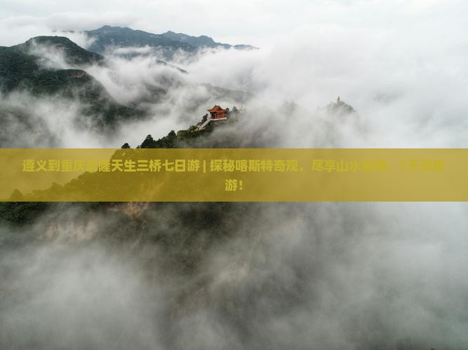 遵义到重庆武隆天生三桥七日游