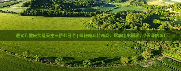 遵义到重庆武隆天生三桥七日游