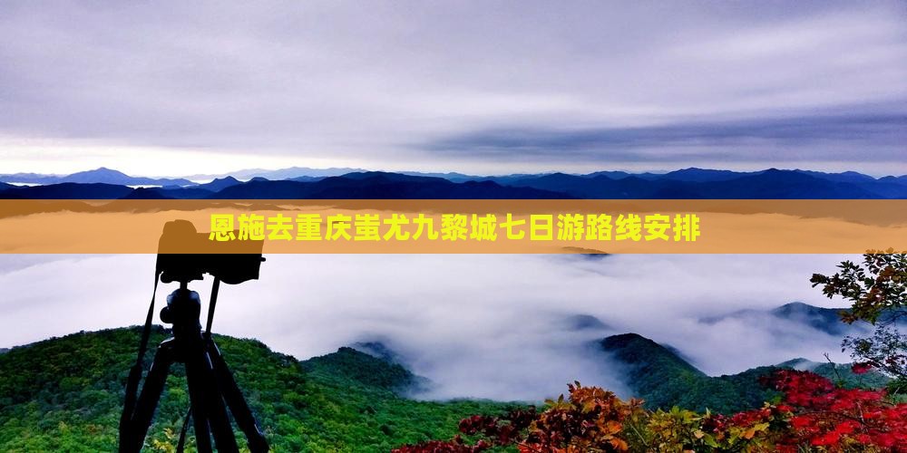 恩施去重庆蚩尤九黎城七日游