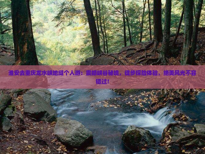 淮安去重庆龙水峡地缝个人游 淮安去重庆龙水峡地缝个人游