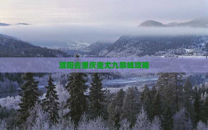 濮阳去重庆蚩尤九黎城攻略