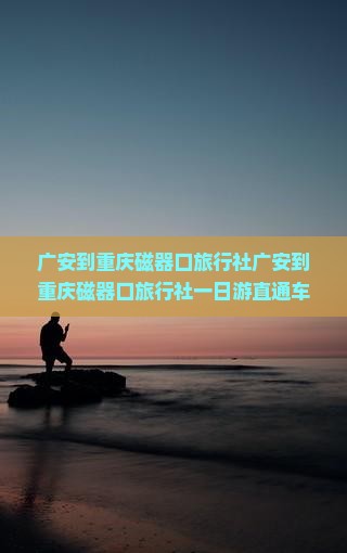 广安到重庆磁器口旅行社
