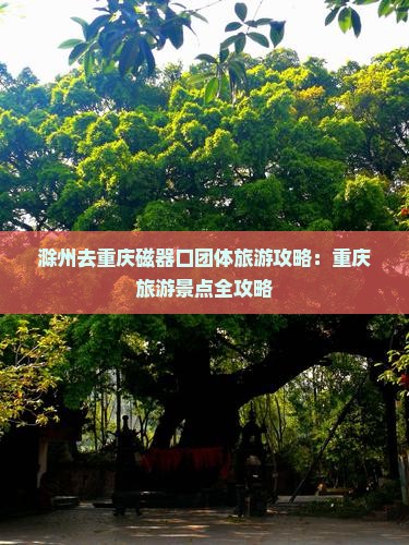 滁州去重庆磁器口团体旅游