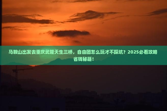马鞍山去重庆武隆天生三桥自由团