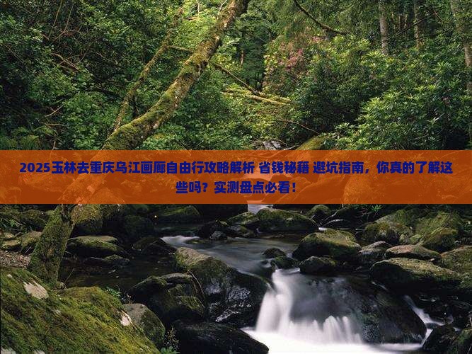 玉林去重庆乌江画廊自由行 玉林去重庆乌江画廊自由行