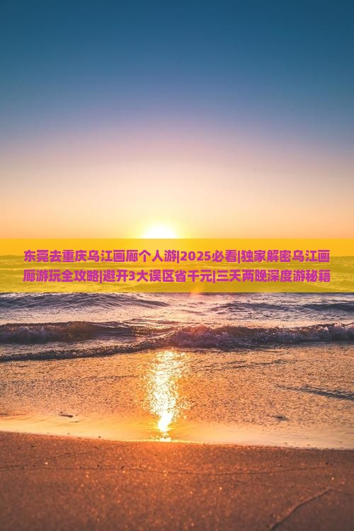 东莞去重庆乌江画廊个人游