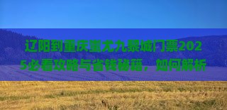 辽阳到重庆蚩尤九黎城门票