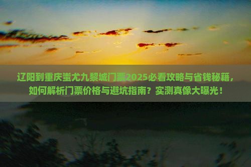 辽阳到重庆蚩尤九黎城门票