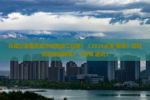 马鞍山去重庆龙水峡地缝二日游