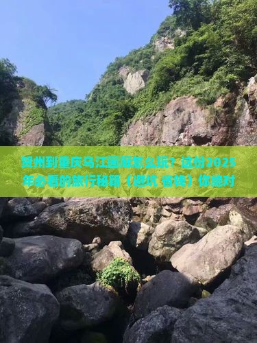 贺州去重庆乌江画廊必去地