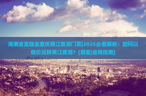 海南省直辖去重庆两江夜游门票