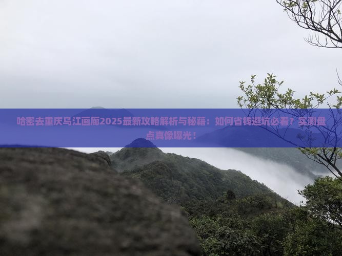 哈密去重庆乌江画廊攻略 哈密去重庆乌江画廊攻略