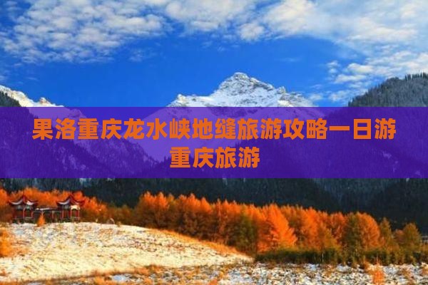 果洛去重庆龙水峡地缝一日