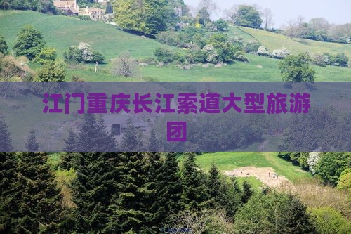 江门去重庆长江索道大型旅游团