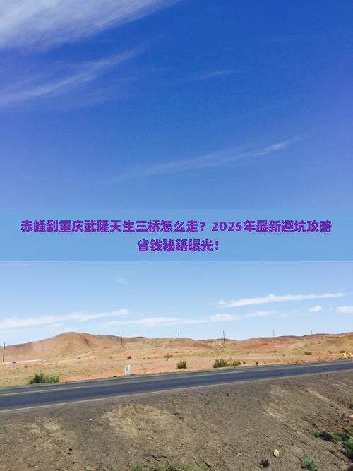 赤峰到重庆武隆天生三桥攻略 赤峰到重庆武隆天生三桥攻略