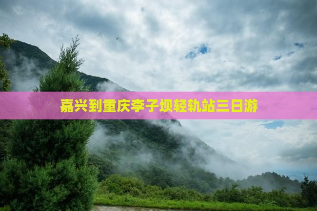 嘉兴到重庆李子坝轻轨站三日游