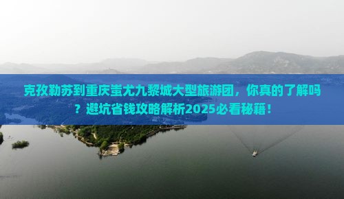 克孜勒苏到重庆蚩尤九黎城大型旅游团