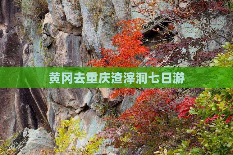 黄冈去重庆渣滓洞七日游