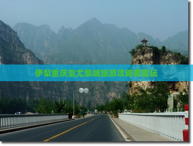 伊犁哈萨克去重庆蚩尤九黎城哪里玩