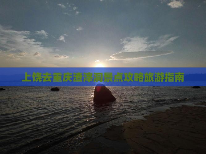 上饶去重庆渣滓洞景点