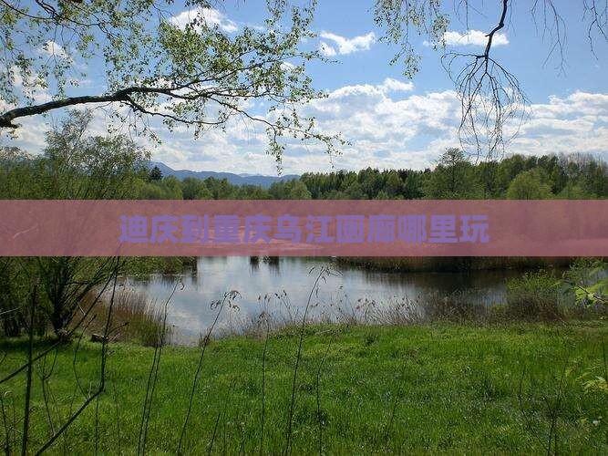 迪庆到重庆乌江画廊哪里玩