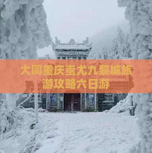 大同去重庆蚩尤九黎城六日游