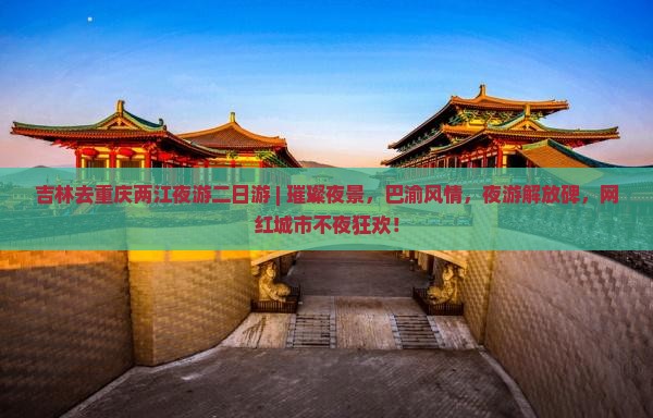 吉林去重庆两江夜游二日游