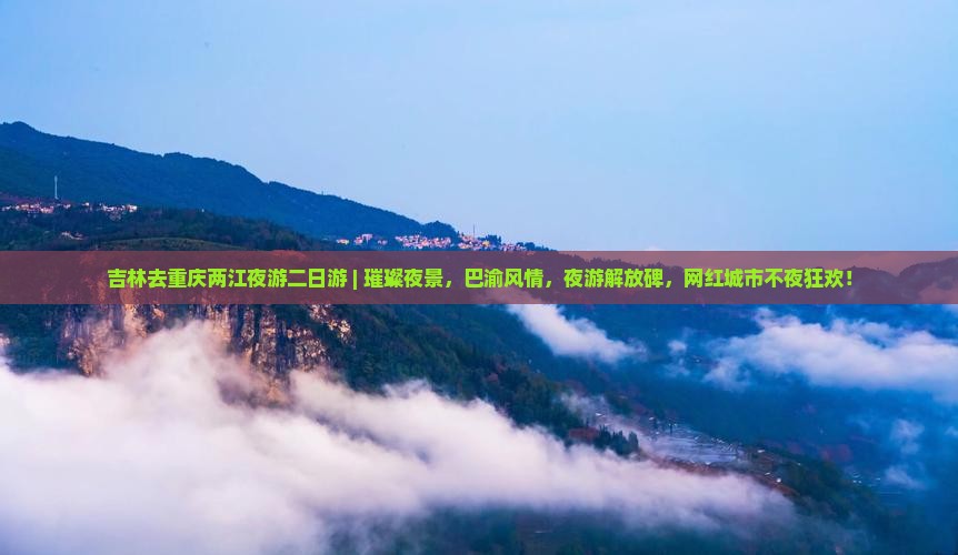 吉林去重庆两江夜游二日游