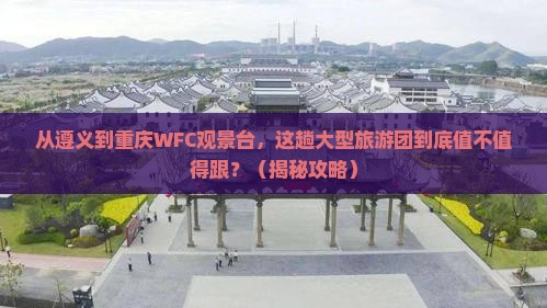 遵义去重庆wfc观景台大型旅游团