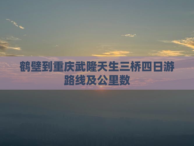 鹤壁到重庆武隆天生三桥四日游