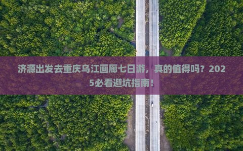 济源去重庆乌江画廊七日游