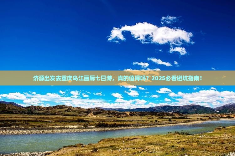 济源去重庆乌江画廊七日游
