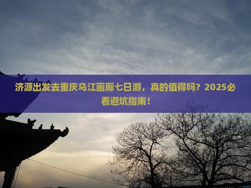 济源去重庆乌江画廊七日游