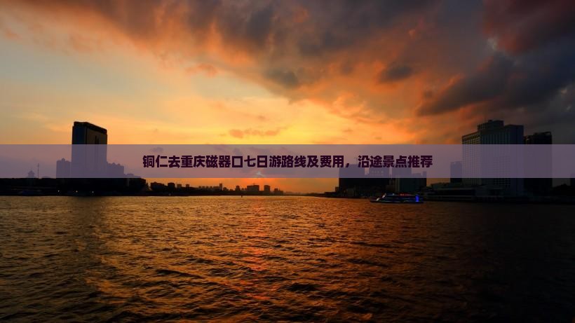 铜仁去重庆磁器口七日游