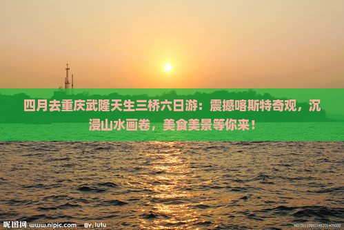 四月去重庆武隆天生三桥六日游