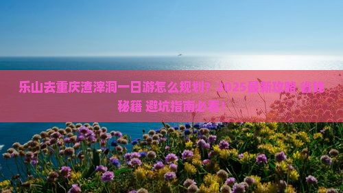 乐山去重庆渣滓洞哪里玩