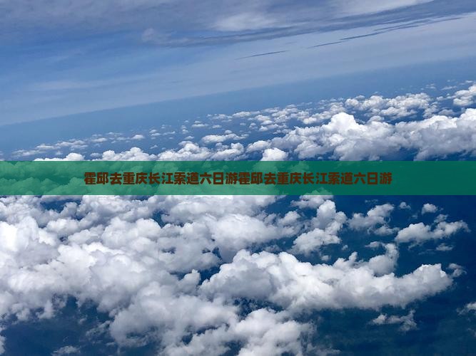 霍邱去重庆长江索道六日游